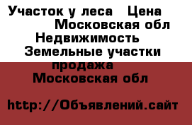 Участок у леса › Цена ­ 250 000 - Московская обл. Недвижимость » Земельные участки продажа   . Московская обл.